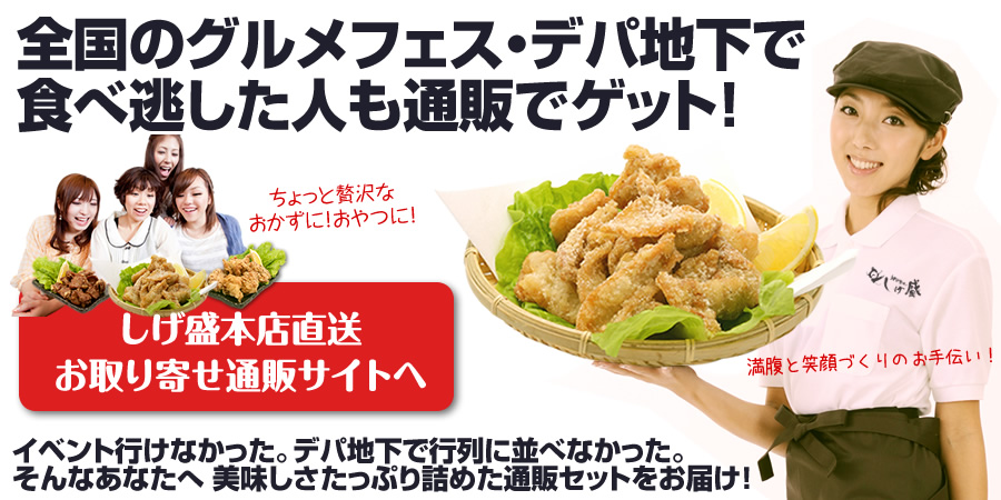 全国のグルメフェス・デパ地下で食べ逃した人も通販でゲット！しげ盛本店直送お取り寄せ通販サイトへ。イベント行けなかった。デパ地下で行列に並べなかった。そんなあなたへ 美味しさタップリ詰めた通販セットをお届け！