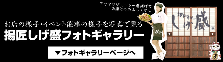 お店の様子・イベント催事の様子を写真で見る。揚匠しげ盛フォトギャラリー。フォトギャラリーのページリンク。photo_gallery_page_link1