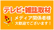 テレビ・雑誌取材 メディア関係者様 大歓迎でございます