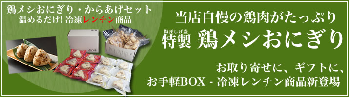 鶏メシおにぎり・からあげセット 温めるだけ 冷凍レンチン商品。当店自慢の鶏肉がたっぷり、揚匠しげ盛特製鶏メシおにぎり。お取り寄せに、ギフトに、お手軽BOX 冷凍レンチン商品新登場。